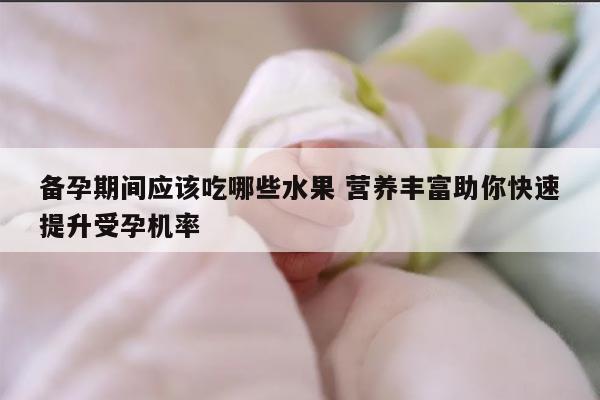 备孕期间应该吃哪些水果 营养丰富助你快速提升受孕机率