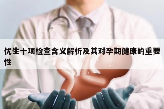 优生十项检查含义解析及其对孕期健康的重要性