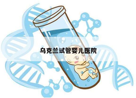 乌克兰试管婴儿医院