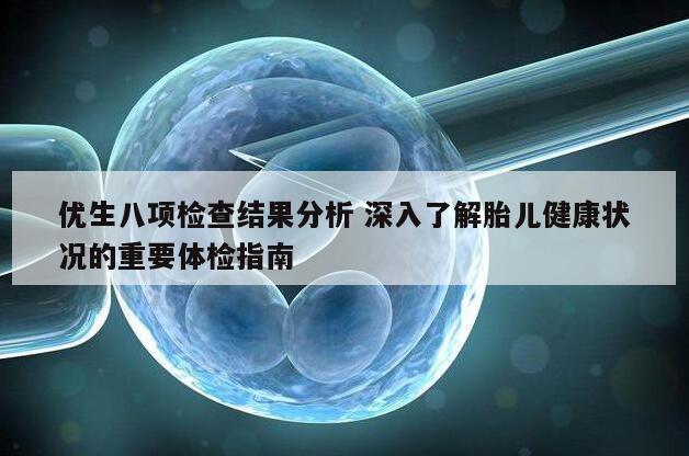 优生八项检查结果分析 深入了解胎儿健康状况的重要体检指南