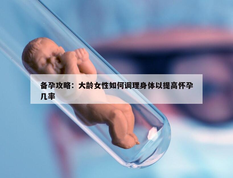 备孕攻略：大龄女性如何调理身体以提高怀孕几率