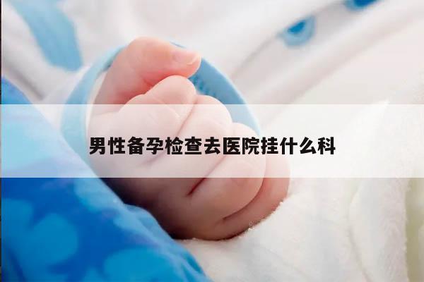 男性备孕检查去医院挂什么科
