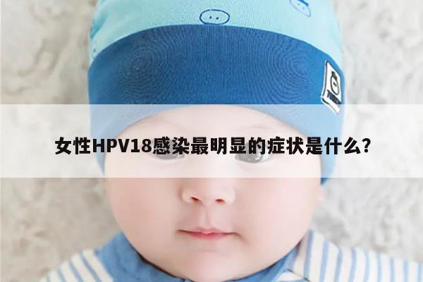 女性HPV18感染最明显的症状是什么？