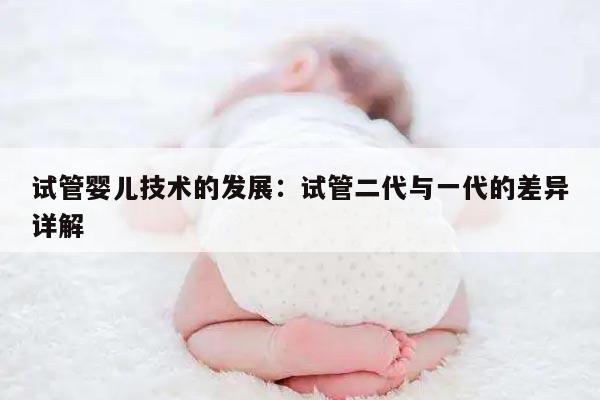 试管婴儿技术的发展：试管二代与一代的差异详解