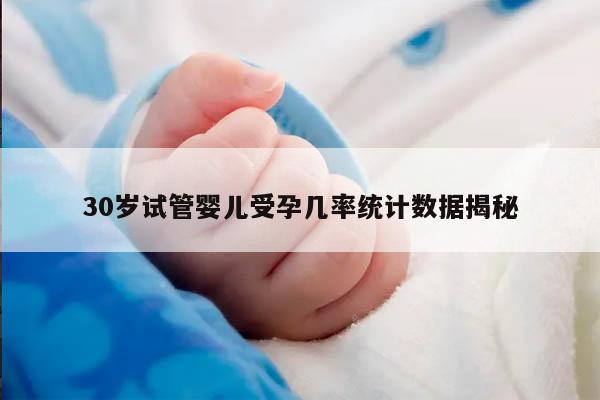 30岁试管婴儿受孕几率统计数据揭秘