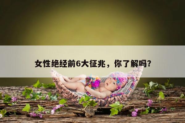 女性绝经前6大征兆，你了解吗？