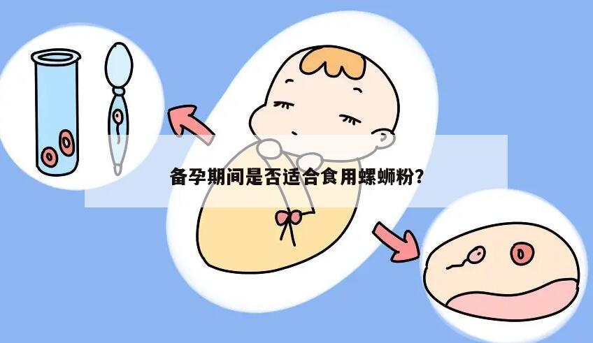 备孕期间是否适合食用螺蛳粉？