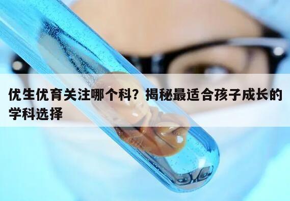 优生优育关注哪个科？揭秘最适合孩子成长的学科选择
