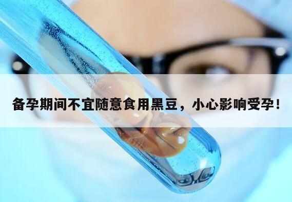 备孕期间不宜随意食用黑豆，小心影响受孕！