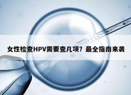 女性检查HPV需要查几项？最全指南来袭