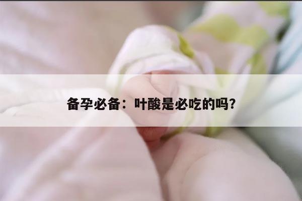 备孕必备：叶酸是必吃的吗？