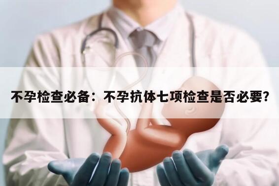 不孕检查必备：不孕抗体七项检查是否必要？