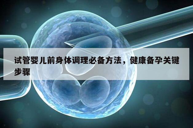 试管婴儿前身体调理必备方法，健康备孕关键步骤