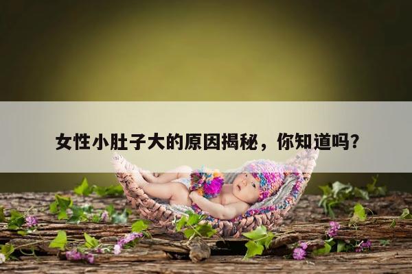 女性小肚子大的原因揭秘，你知道吗？