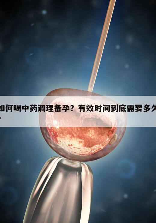 如何喝中药调理备孕？有效时间到底需要多久？