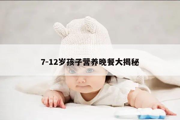 7-12岁孩子营养晚餐大揭秘