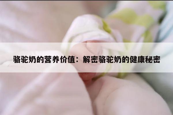 骆驼奶的营养价值：解密骆驼奶的健康秘密