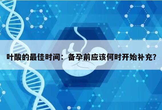 叶酸的最佳时间：备孕前应该何时开始补充？