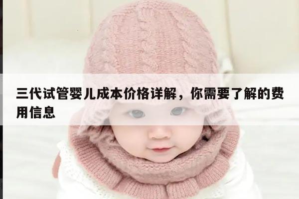 三代试管婴儿成本价格详解，你需要了解的费用信息
