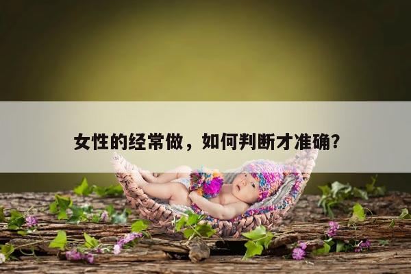 女性的经常做，如何判断才准确？