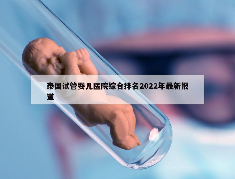 泰国试管婴儿医院综合排名2022年最新报道
