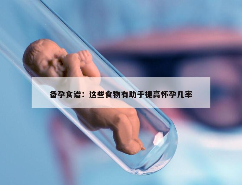 备孕食谱：这些食物有助于提高怀孕几率