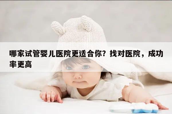 哪家试管婴儿医院更适合你？找对医院，成功率更高