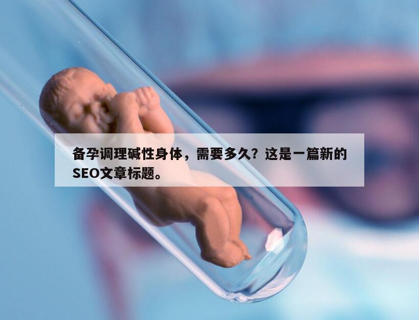 备孕调理碱性身体，需要多久？