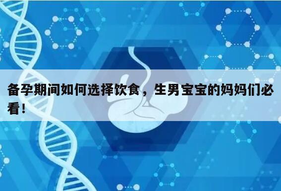 备孕期间如何选择饮食，生男宝宝的妈妈们必看！