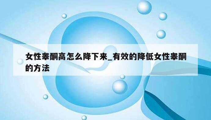 女性睾酮高怎么降下来_有效的降低女性睾酮的方法