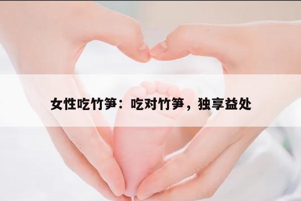 女性吃竹笋：吃对竹笋，独享益处