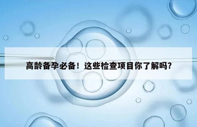 高龄备孕必备！这些检查项目你了解吗？