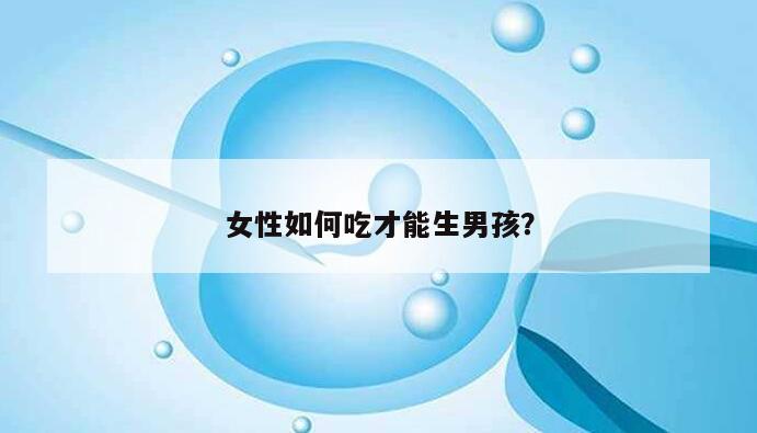 女性如何吃才能生男孩？