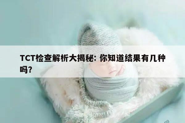 TCT检查解析大揭秘: 你知道结果有几种吗？