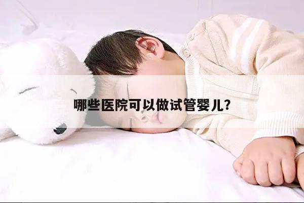 哪些医院可以做试管婴儿？