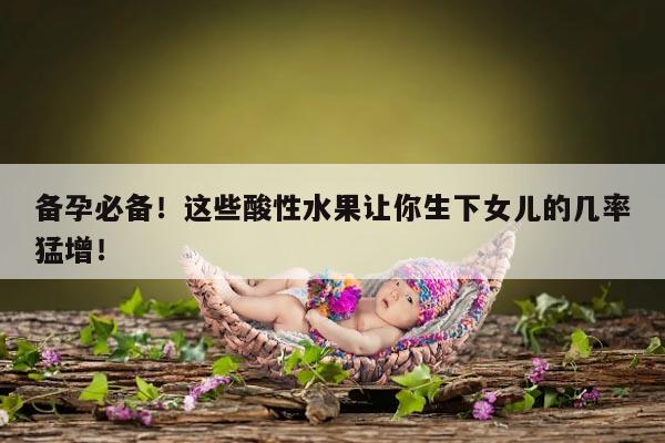 备孕必备！这些酸性水果让你生下女儿的几率猛增！