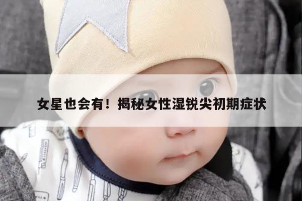 女星也会有！揭秘女性湿锐尖初期症状
