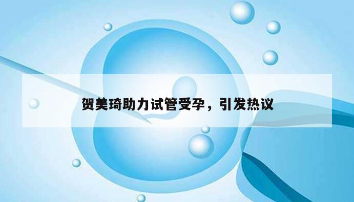 贺美琦助力试管受孕，引发热议