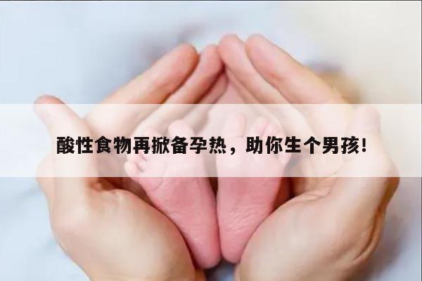 酸性食物再掀备孕热，助你生个男孩！