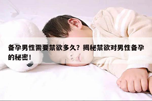 备孕男性需要禁欲多久？揭秘禁欲对男性备孕的秘密！