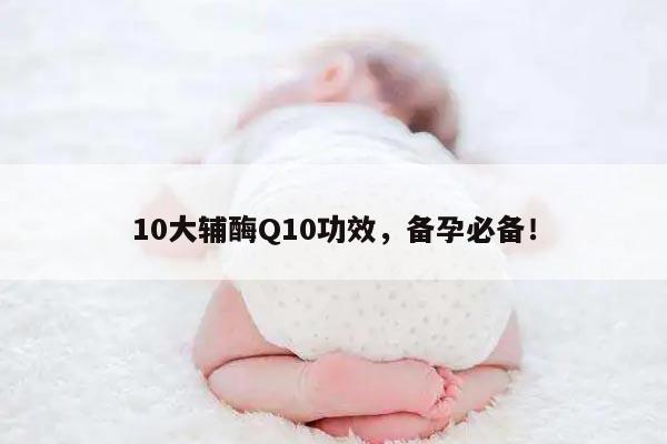 10大辅酶Q10功效，备孕必备！