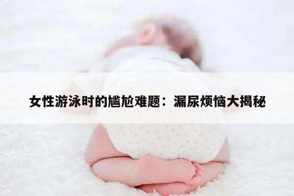 女性游泳时的尴尬难题：漏尿烦恼大揭秘