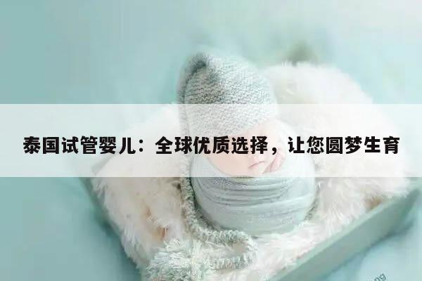 泰国试管婴儿：全球优质选择，让您圆梦生育