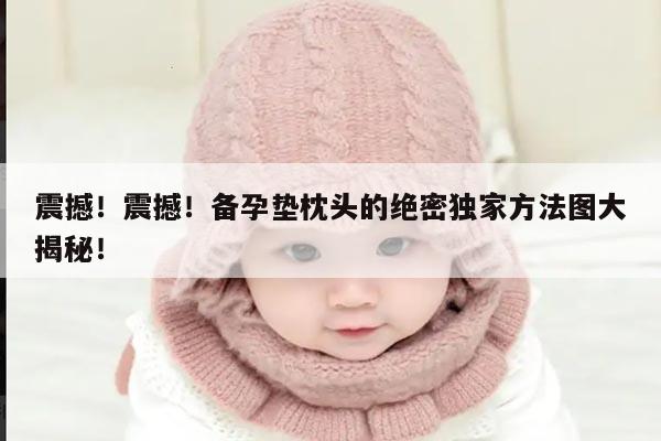 震撼！震撼！备孕垫枕头的绝密独家方法图大揭秘！