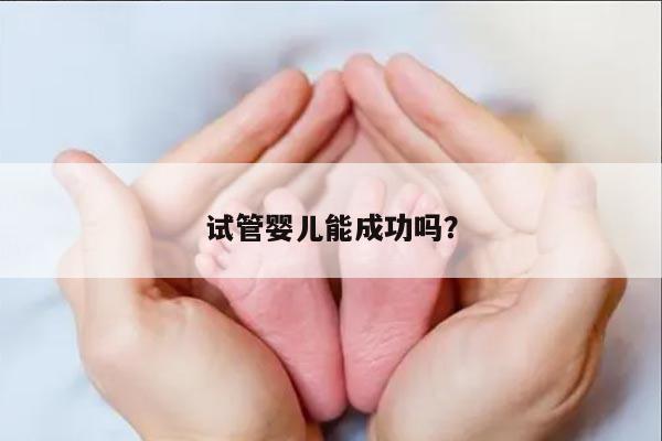 试管婴儿能成功吗？
