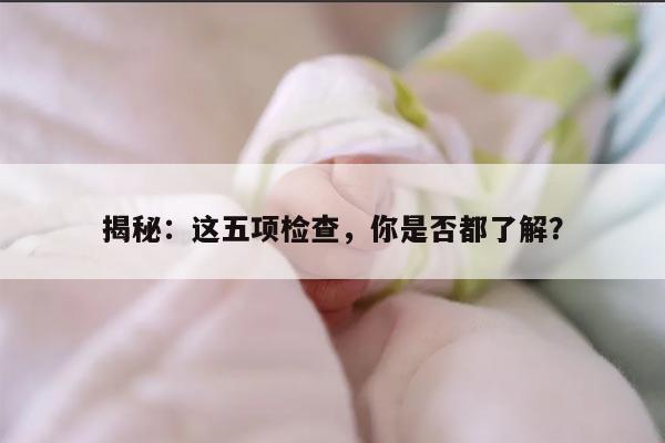 揭秘：这五项检查，你是否都了解？