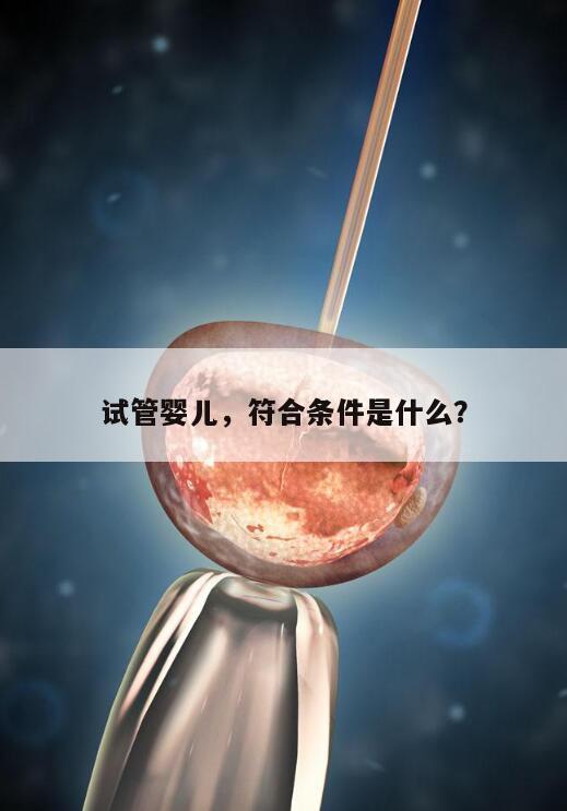 试管婴儿，符合条件是什么？