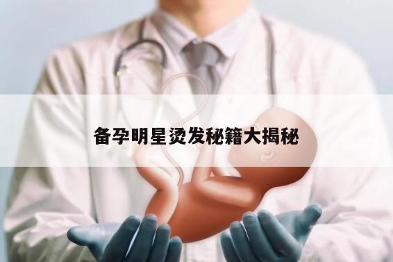 备孕明星烫发秘籍大揭秘