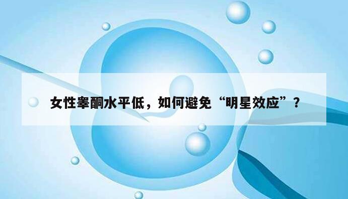 女性睾酮水平低，如何避免“明星效应”？