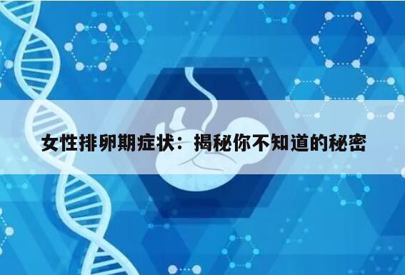 女性排卵期症状：揭秘你不知道的秘密